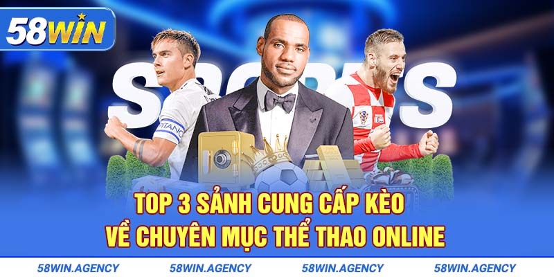 Top 3 sảnh cung cấp kèo chính tại nhà cái 58Win